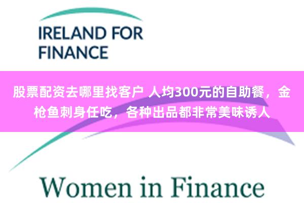 股票配资去哪里找客户 人均300元的自助餐，金枪鱼刺身任吃，各种出品都非常美味诱人