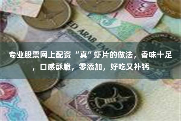 专业股票网上配资 “真”虾片的做法，香味十足，口感酥脆，零添加，好吃又补钙