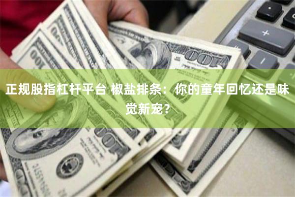 正规股指杠杆平台 椒盐排条：你的童年回忆还是味觉新宠？