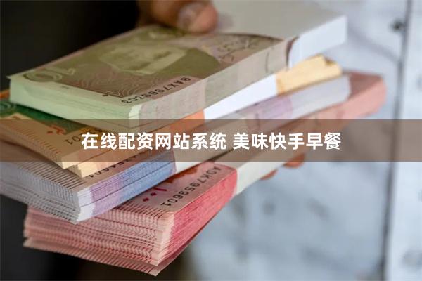 在线配资网站系统 美味快手早餐