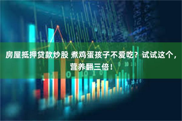 房屋抵押贷款炒股 煮鸡蛋孩子不爱吃？试试这个，营养翻三倍！