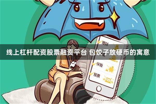 线上杠杆配资股票融资平台 包饺子放硬币的寓意