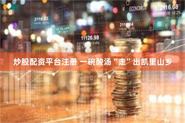 炒股配资平台注册 一碗酸汤“走”出凯里山乡