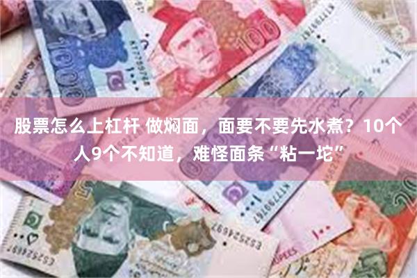 股票怎么上杠杆 做焖面，面要不要先水煮？10个人9个不知道，难怪面条“粘一坨”