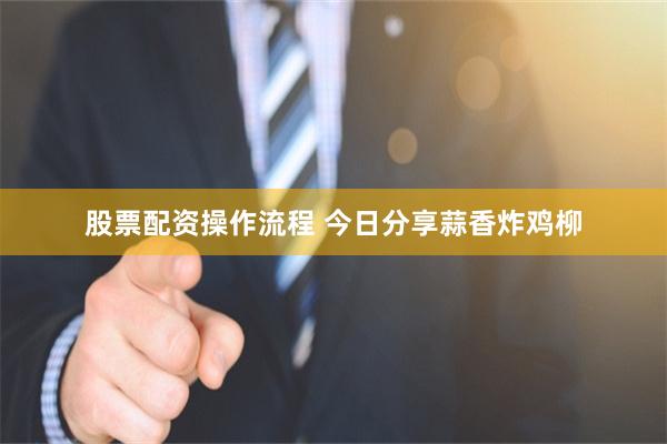 股票配资操作流程 今日分享蒜香炸鸡柳