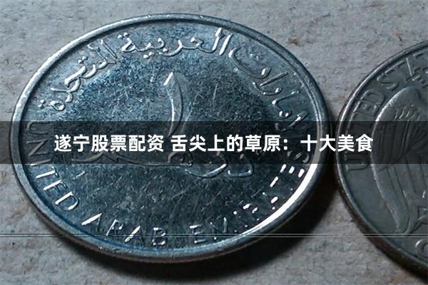 遂宁股票配资 舌尖上的草原：十大美食
