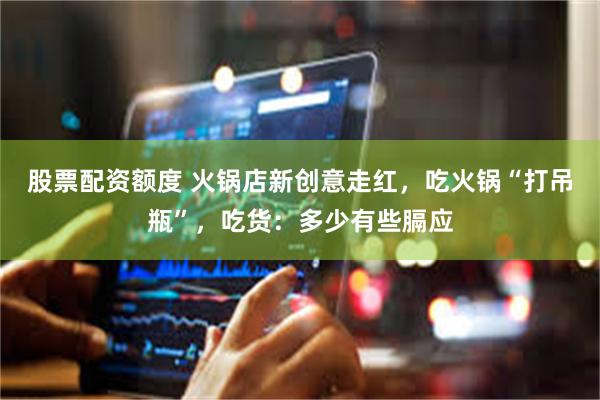 股票配资额度 火锅店新创意走红，吃火锅“打吊瓶”，吃货：多少有些膈应