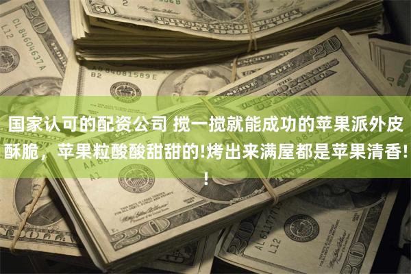国家认可的配资公司 搅一搅就能成功的苹果派外皮酥脆，苹果粒酸酸甜甜的!烤出来满屋都是苹果清香!
