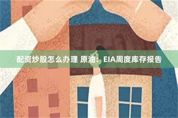 配资炒股怎么办理 原油：EIA周度库存报告