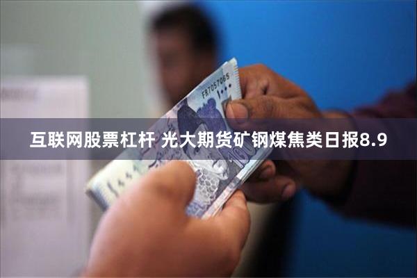 互联网股票杠杆 光大期货矿钢煤焦类日报8.9