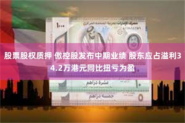股票股权质押 傲控股发布中期业绩 股东应占溢利34.2万港元同比扭亏为盈