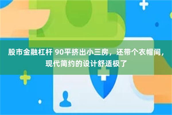 股市金融杠杆 90平挤出小三房，还带个衣帽间，现代简约的设计舒适极了