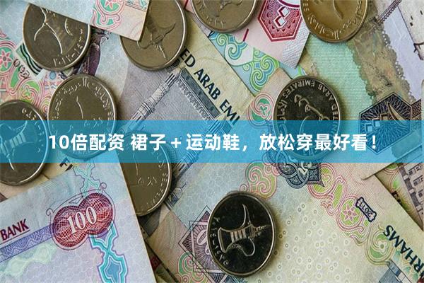 10倍配资 裙子＋运动鞋，放松穿最好看！