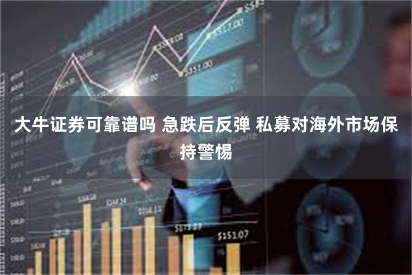 大牛证券可靠谱吗 急跌后反弹 私募对海外市场保持警惕