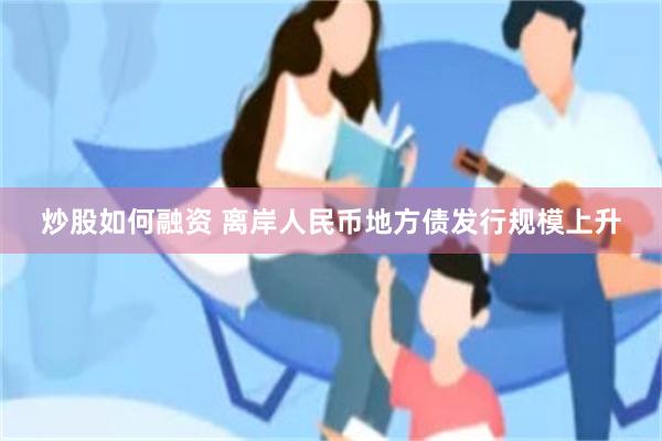 炒股如何融资 离岸人民币地方债发行规模上升