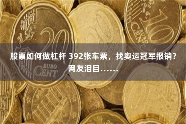 股票如何做杠杆 392张车票，找奥运冠军报销？网友泪目……