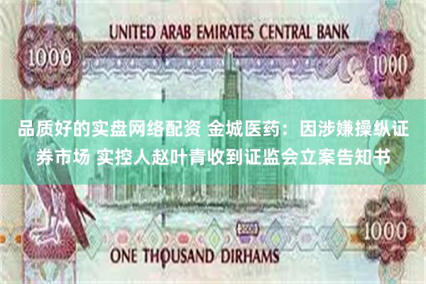 品质好的实盘网络配资 金城医药：因涉嫌操纵证券市场 实控人赵叶青收到证监会立案告知书
