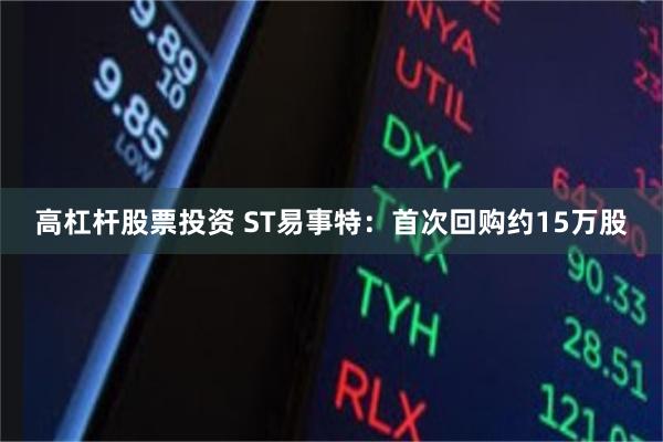 高杠杆股票投资 ST易事特：首次回购约15万股