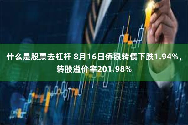 什么是股票去杠杆 8月16日侨银转债下跌1.94%，转股溢价率201.98%