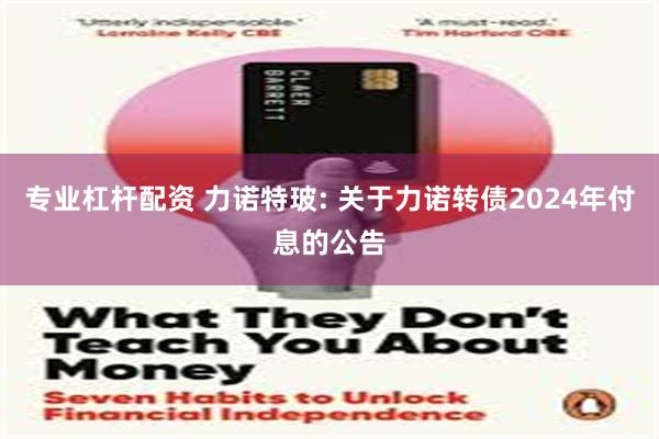 专业杠杆配资 力诺特玻: 关于力诺转债2024年付息的公告