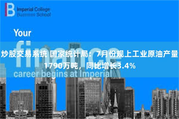 炒股交易系统 国家统计局：7月份规上工业原油产量1790万吨，同比增长3.4%