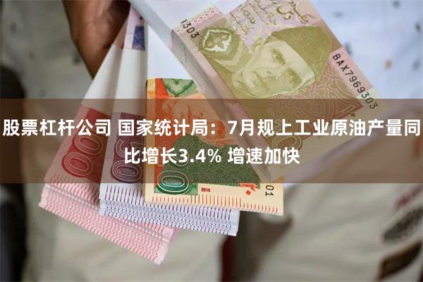 股票杠杆公司 国家统计局：7月规上工业原油产量同比增长3.4% 增速加快