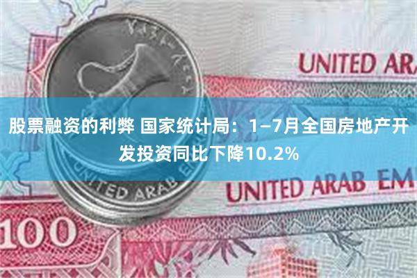 股票融资的利弊 国家统计局：1—7月全国房地产开发投资同比下降10.2%