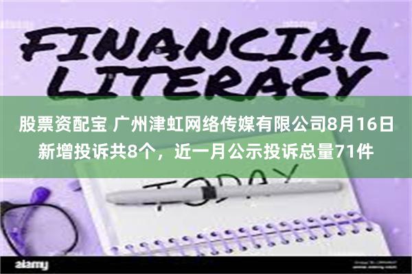 股票资配宝 广州津虹网络传媒有限公司8月16日新增投诉共8个，近一月公示投诉总量71件