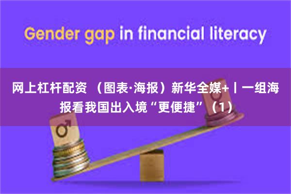网上杠杆配资 （图表·海报）新华全媒+丨一组海报看我国出入境“更便捷”（1）