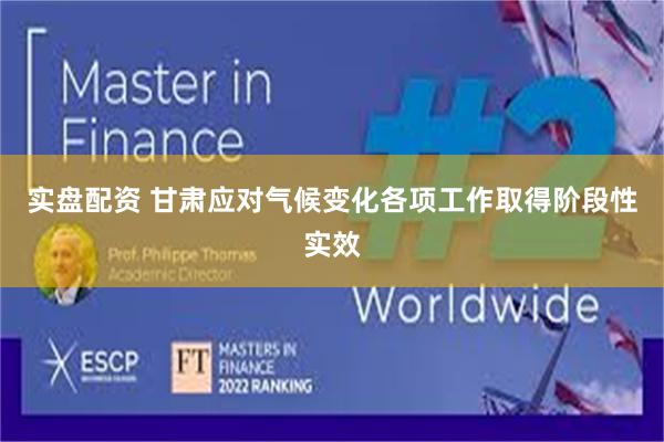 实盘配资 甘肃应对气候变化各项工作取得阶段性实效