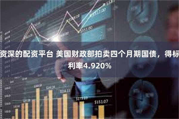 资深的配资平台 美国财政部拍卖四个月期国债，得标利率4.920%
