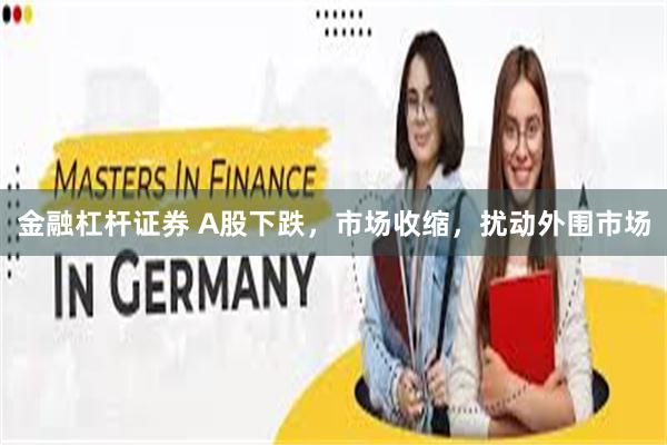 金融杠杆证券 A股下跌，市场收缩，扰动外围市场