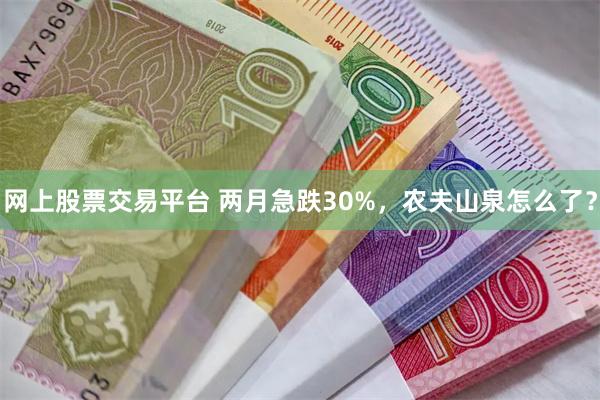 网上股票交易平台 两月急跌30%，农夫山泉怎么了？