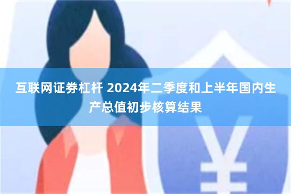 互联网证劵杠杆 2024年二季度和上半年国内生产总值初步核算结果