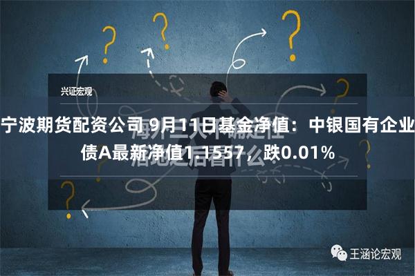 宁波期货配资公司 9月11日基金净值：中银国有企业债A最新净值1.1557，跌0.01%