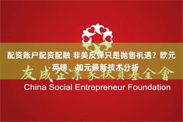 配资账户配资配融 非美反弹只是抛售机遇？欧元、英镑、加元最新技术分析