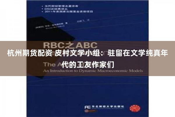 杭州期货配资 皮村文学小组：驻留在文学纯真年代的工友作家们