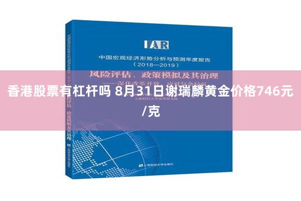 香港股票有杠杆吗 8月31日谢瑞麟黄金价格746元/克