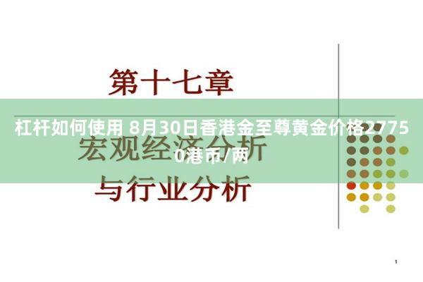杠杆如何使用 8月30日香港金至尊黄金价格27750港币/两