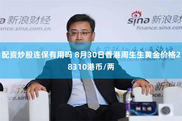 配资炒股连保有用吗 8月30日香港周生生黄金价格28310港币/两