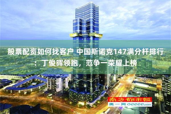 股票配资如何找客户 中国斯诺克147满分杆排行：丁俊晖领跑，范争一荣耀上榜