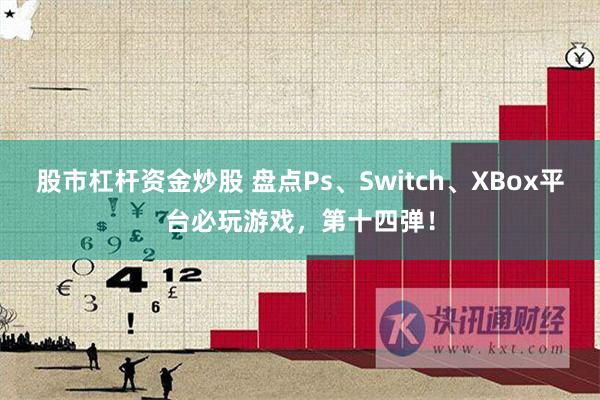 股市杠杆资金炒股 盘点Ps、Switch、XBox平台必玩游戏，第十四弹！