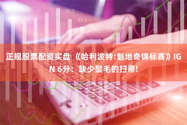 正规股票配资实盘 《哈利波特:魁地奇锦标赛》IGN 6分：缺少鬃毛的扫帚!