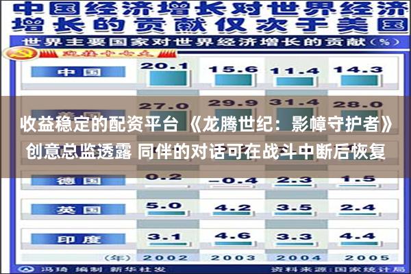收益稳定的配资平台 《龙腾世纪：影幛守护者》创意总监透露 同伴的对话可在战斗中断后恢复