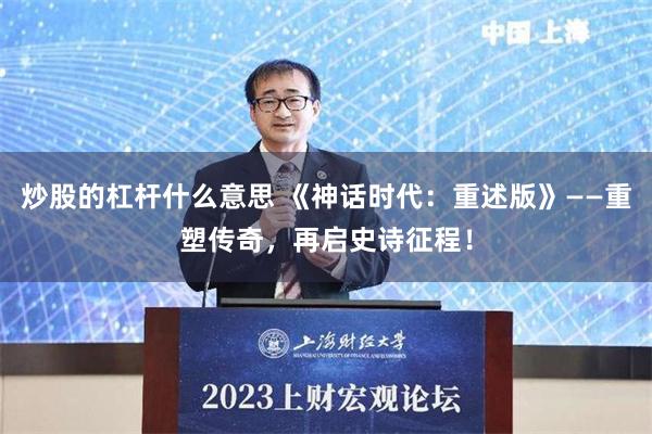 炒股的杠杆什么意思 《神话时代：重述版》——重塑传奇，再启史诗征程！