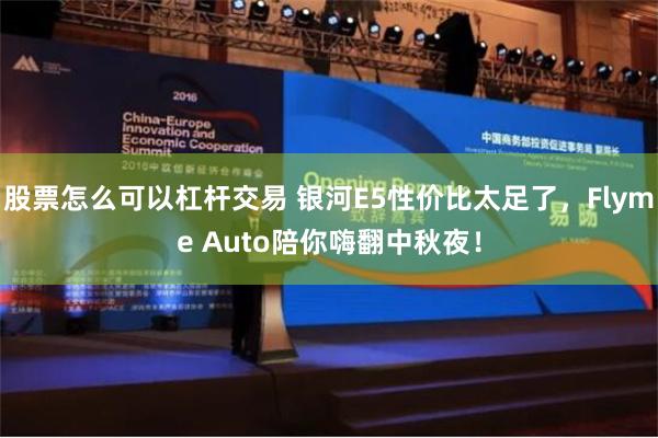 股票怎么可以杠杆交易 银河E5性价比太足了，Flyme Auto陪你嗨翻中秋夜！