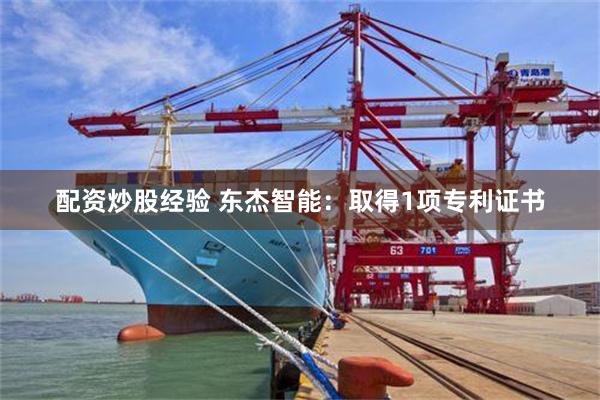 配资炒股经验 东杰智能：取得1项专利证书