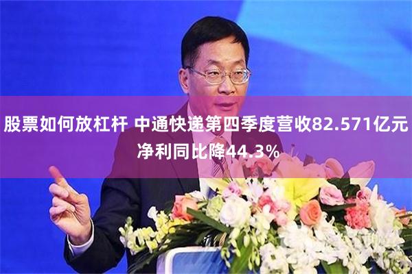 股票如何放杠杆 中通快递第四季度营收82.571亿元 净利同比降44.3%