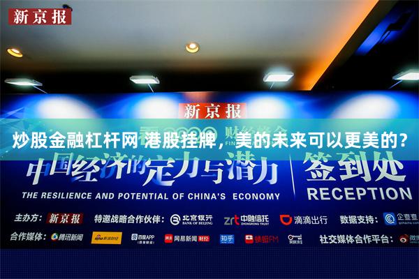 炒股金融杠杆网 港股挂牌，美的未来可以更美的？