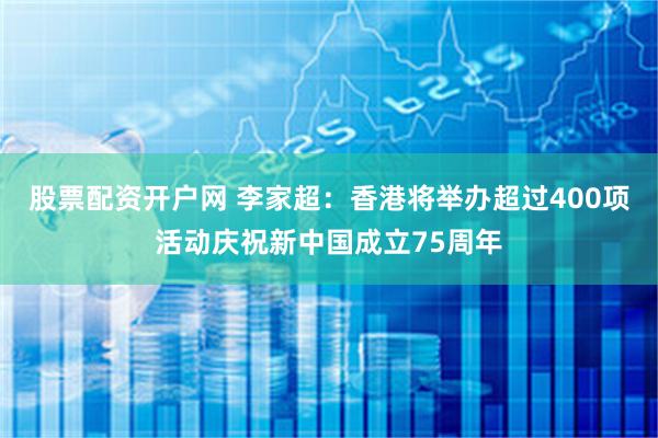 股票配资开户网 李家超：香港将举办超过400项活动庆祝新中国成立75周年